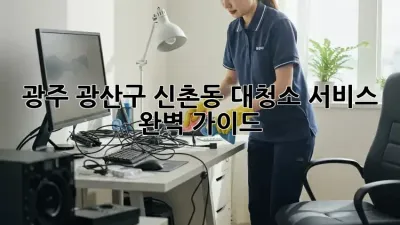 광주 광산구 신촌동 대청소 서비스: 완벽 가이드